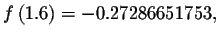 $f\left( 1.6\right) =-0.27286651753,$