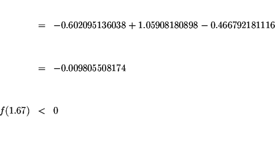 \begin{eqnarray*}&& \\
&=&-0.602095136038+1.05908180898-0.466792181116 \\
&& \...
...009805508174 \\
&& \\
&& \\
f(1.67) &<&0 \\
&& \\
&& \\
&&
\end{eqnarray*}