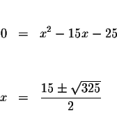 \begin{eqnarray*}&& \\
0 &=&x^{2}-15x-25 \\
&& \\
&& \\
x &=&\displaystyle \frac{15\pm \sqrt{325}}{2} \\
&&
\end{eqnarray*}