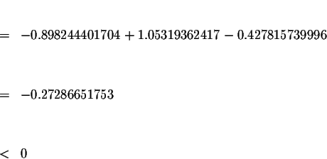 \begin{eqnarray*}&& \\
&=&-0.898244401704+1.05319362417-0.427815739996 \\
&& \\
&& \\
&=&-0.27286651753 \\
&& \\
&& \\
&<&0
\end{eqnarray*}