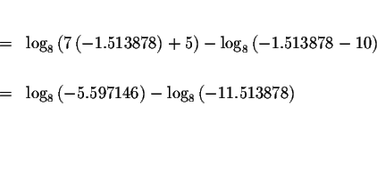 \begin{eqnarray*}&& \\
&=&\log _{8}\left( 7\left( -1.513878\right) +5\right) -\...
...6\right) -\log _{8}\left( -11.513878\right) \\
&& \\
&& \\
&&
\end{eqnarray*}