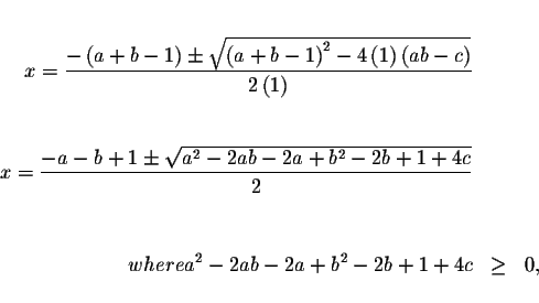 \begin{eqnarray*}&& \\
x=\displaystyle \frac{-\left( a+b-1\right) \pm \sqrt{\le...
...& \\
&& \\
{where }a^{2}-2ab-2a+b^{2}-2b+1+4c &\geq &0, \\
&&
\end{eqnarray*}