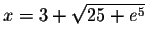 $x=3+\sqrt{25+e^{5}}$