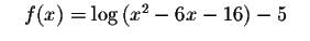 $\quad f(x)=\log \left(
x^{2}-6x-16\right) -5\quad $