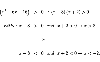 \begin{eqnarray*}&& \\
\left( x^{2}-6x-16\right) &>&0\rightarrow \left( x-8\rig...
...&&or \\
&& \\
x-8 &<&0\ \ and\ \ x+2<0\rightarrow x<-2. \\
&&
\end{eqnarray*}