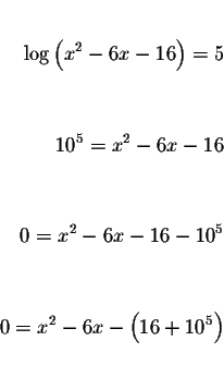 \begin{eqnarray*}&& \\
\log \left( x^{2}-6x-16\right) =5 && \\
&& \\
&& \\
1...
...& \\
&& \\
&& \\
0=x^{2}-6x-\left( 16+10^{5}\right) && \\
&&
\end{eqnarray*}