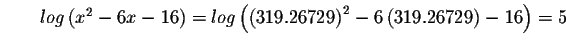 $\qquad log\left( x^{2}-6x-16\right) =log\left( \left(
319.26729\right) ^{2}-6\left( 319.26729\right) -16\right) =5 $