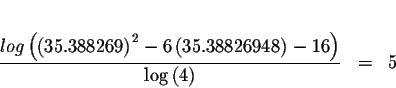 \begin{eqnarray*}&& \\
\displaystyle \frac{log\left( \left( 35.388269\right) ^{...
...eft( 35.38826948\right)
-16\right) }{\log \left( 4\right) } &=&5
\end{eqnarray*}