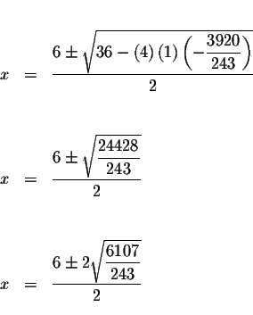 \begin{eqnarray*}&& \\
x &=&\displaystyle \frac{6\pm \sqrt{36-\left( 4\right) \...
...yle \frac{6\pm 2\sqrt{\displaystyle \frac{6107}{243}}}{2} \\
&&
\end{eqnarray*}