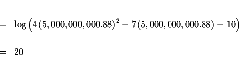 \begin{eqnarray*}&& \\
&=&\log \left( 4\left( 5,000,000,000.88\right) ^{2}-7\le...
...,000,000,000.88\right) -10\right) \\
&& \\
&=&20 \\
&& \\
&&
\end{eqnarray*}