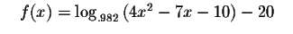 $\quad f(x)=\log _{.982}\left(
4x^{2}-7x-10\right) -20\quad $