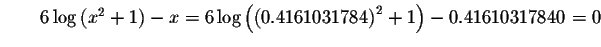 $\qquad 6\log \left( x^{2}+1\right) -x=6\log \left( \left(
0.4161031784\right) ^{2}+1\right) -0.41610317840=0 $