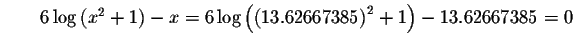 $\qquad 6\log \left( x^{2}+1\right) -x=6\log \left( \left(
13.62667385\right) ^{2}+1\right) -13.62667385=0 $