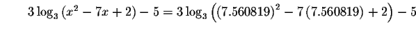 $\qquad 3\log _{3}\left( x^{2}-7x+2\right) -5=3\log _{3}\left(
\left( 7.560819\right) ^{2}-7\left( 7.560819\right) +2\right) -5$