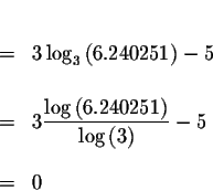 \begin{eqnarray*}&& \\
&=&3\log _{3}\left( 6.240251\right) -5 \\
&& \\
&=&3\d...
...left( 6.240251\right) }{\log \left( 3\right) }-5 \\
&& \\
&=&0
\end{eqnarray*}