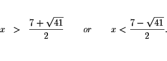 \begin{eqnarray*}&& \\
x &>&\displaystyle \frac{7+\sqrt{41}}{2}\qquad or\qquad x<\displaystyle \frac{7-\sqrt{41}}{2}. \\
&& \\
&&
\end{eqnarray*}