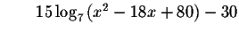 $\qquad 15\log _{7}\left( x^{2}-18x+80\right) -30$