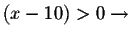 $
\left( x-10\right) >0\rightarrow $