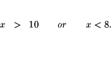 \begin{eqnarray*}&& \\
x &>&10\qquad or\qquad x<8. \\
&& \\
&&
\end{eqnarray*}