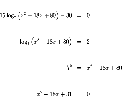 \begin{eqnarray*}&& \\
15\log _{7}\left( x^{2}-18x+80\right) -30 &=&0 \\
&& \\...
...7^{2} &=&x^{2}-18x+80 \\
&& \\
&& \\
x^{2}-18x+31 &=&0 \\
&&
\end{eqnarray*}