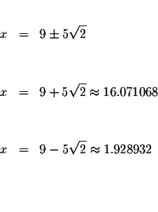 \begin{eqnarray*}&& \\
x &=&9\pm 5\sqrt{2} \\
&& \\
&& \\
x &=&9+5\sqrt{2}\a...
...\\
&& \\
x &=&9-5\sqrt{2}\approx 1.928932 \\
&& \\
&& \\
&&
\end{eqnarray*}