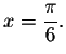 $x=\displaystyle \frac{\pi }{6}.$