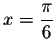 $x=\displaystyle \frac{\pi }{6}$