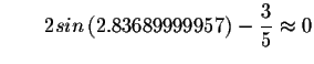 $\qquad 2sin\left( 2.83689999957\right) -\displaystyle \frac{3}{5}\approx
0 $