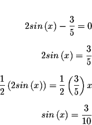 \begin{eqnarray*}&& \\
2sin\left( x\right) -\displaystyle \frac{3}{5}=0 && \\
...
... && \\
&& \\
sin\left( x\right) =\displaystyle \frac{3}{10} &&
\end{eqnarray*}