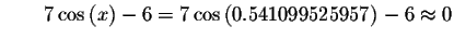 $\qquad 7\cos \left( x\right) -6=7\cos \left(
0.541099525957\right) -6\approx 0 $