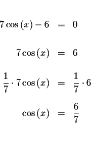 \begin{eqnarray*}&& \\
7\cos \left( x\right) -6 &=&0 \\
&& \\
7\cos \left( x\...
...left( x\right) &=&\displaystyle \frac{6}{7} \\
&& \\
&& \\
&&
\end{eqnarray*}