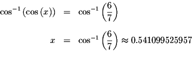 \begin{eqnarray*}\cos ^{-1}\left( \cos \left( x\right) \right) &=&\cos ^{-1}\lef...
...laystyle \frac{6}{7}\right) \approx 0.541099525957 \\
&& \\
&&
\end{eqnarray*}