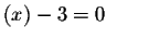 $\left( x\right) -3=0\qquad$