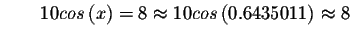 $\qquad 10cos\left( x\right) =8\approx 10cos\left(
0.6435011\right) \approx 8 $