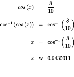 \begin{eqnarray*}cos\left( x\right) &=&\displaystyle \frac{8}{10} \\
&& \\
\co...
...rac{8}{10}\right) \\
&& \\
x &\approx &0.6435011 \\
&& \\
&&
\end{eqnarray*}