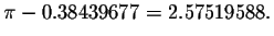 $\pi
-0.38439677=2.57519588.$