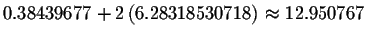 $
0.38439677+2\left( 6.28318530718\right) \approx 12.950767$