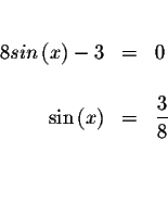 \begin{eqnarray*}&& \\
8sin\left( x\right) -3 &=&0 \\
&& \\
\sin \left( x\right) &=&\displaystyle \frac{3}{8} \\
&& \\
&& \\
&&
\end{eqnarray*}