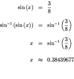 \begin{eqnarray*}\sin \left( x\right) &=&\displaystyle \frac{3}{8} \\
&& \\
\s...
...rac{3}{8}\right) \\
&& \\
x &\approx &0.38439677 \\
&& \\
&&
\end{eqnarray*}