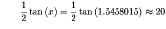 $\qquad \displaystyle \frac{1}{2}\tan \left( x\right) =\displaystyle \frac{1}{2}\tan \left(
1.5458015\right) \approx 20 $