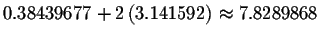 $
0.38439677+2\left( 3.141592\right) \approx 7.8289868$