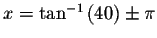 $x=\tan ^{-1}\left(
40\right) \pm \pi $