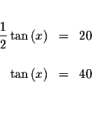 \begin{eqnarray*}&& \\
\displaystyle \frac{1}{2}\tan \left( x\right) &=&20 \\
&& \\
\tan \left( x\right) &=&40 \\
&& \\
&& \\
&&
\end{eqnarray*}