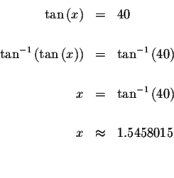 \begin{eqnarray*}\tan \left( x\right) &=&40 \\
&& \\
\tan ^{-1}\left( \tan \le...
...}\left( 40\right) \\
&& \\
x &\approx &1.5458015 \\
&& \\
&&
\end{eqnarray*}