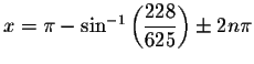 $x=\pi -\sin ^{-1}\left(
\displaystyle \frac{228}{625}\right) \pm 2n\pi $