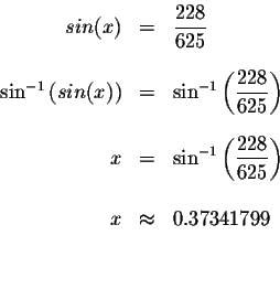 \begin{eqnarray*}sin(x) &=&\displaystyle \frac{228}{625} \\
&& \\
\sin ^{-1}\l...
...228}{625}\right) \\
&& \\
x &\approx &0.37341799 \\
&& \\
&&
\end{eqnarray*}