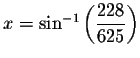 $x=\sin ^{-1}\left( \displaystyle \frac{228}{625}\right) $