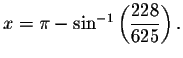 $x=\pi -\sin ^{-1}\left( \displaystyle \frac{228}{625}\right) .
$