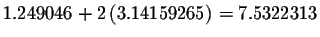 $1.249046+2\left(
3.14159265\right) =7.5322313$