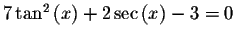 $7\tan ^{2}\left( x\right) +2\sec \left( x\right) -3=0$